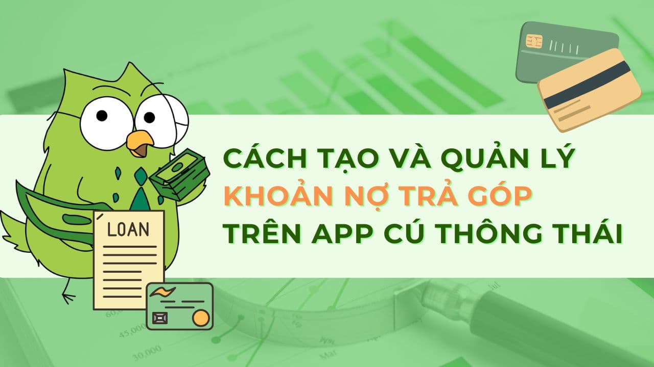 Cách tạo và quản lý khoản Nợ trả góp trên App Cú Thông Thái từ A-Z