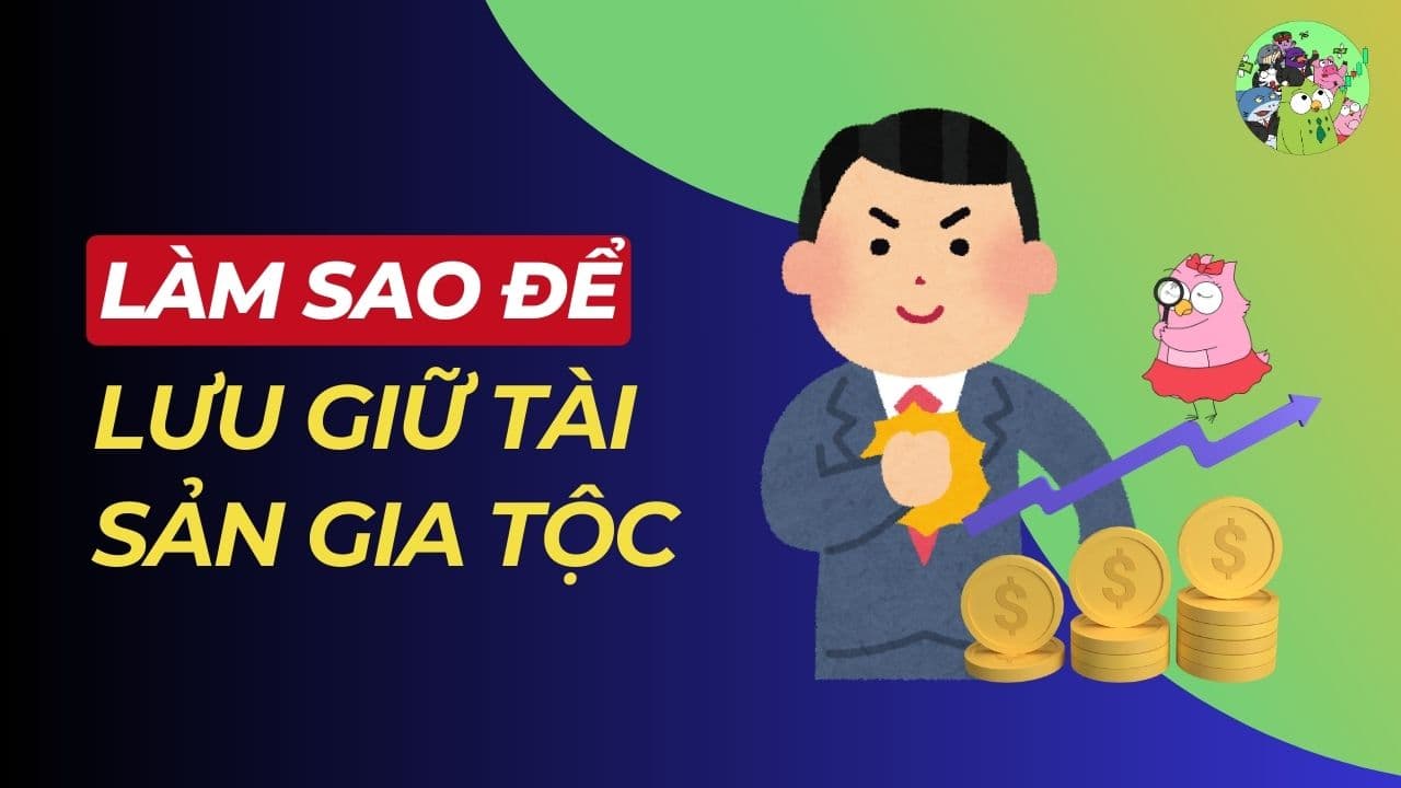 Làm sao để tài sản gia tộc không bị tiêu tan qua các thế hệ