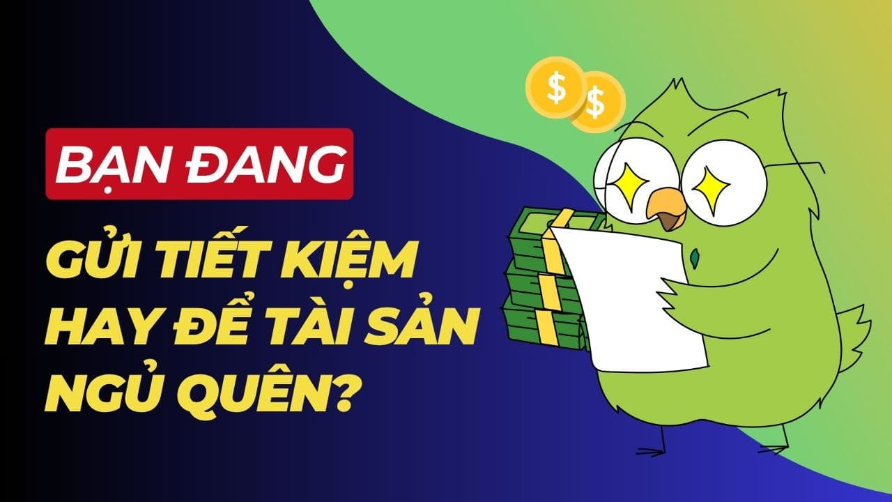 Bạn đang gửi tiết kiệm hay để tài sản ngủ quên